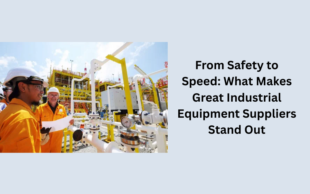 From Safety to Speed: What Makes Great Industrial Equipment Suppliers Stand Out